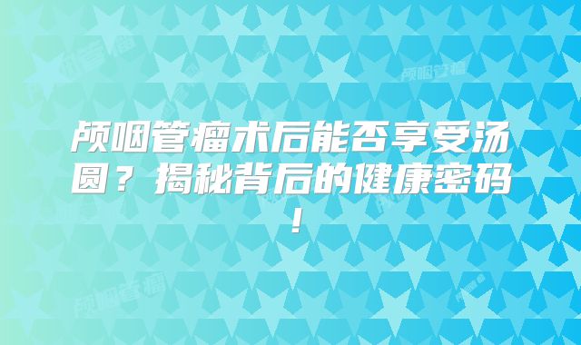 颅咽管瘤术后能否享受汤圆？揭秘背后的健康密码！
