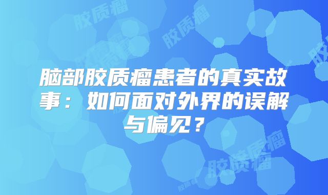 脑部胶质瘤患者的真实故事：如何面对外界的误解与偏见？