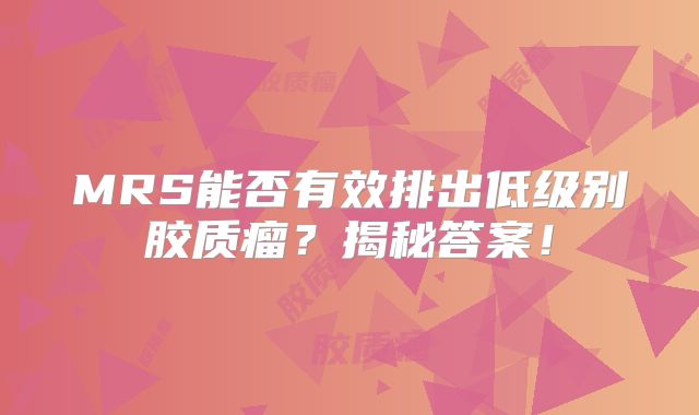 MRS能否有效排出低级别胶质瘤？揭秘答案！