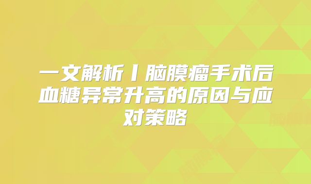 一文解析丨脑膜瘤手术后血糖异常升高的原因与应对策略