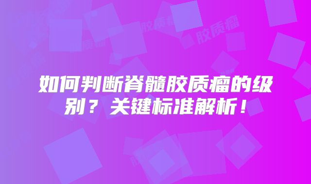 如何判断脊髓胶质瘤的级别？关键标准解析！