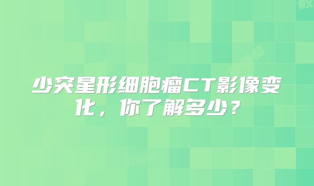 少突星形细胞瘤CT影像变化，你了解多少？