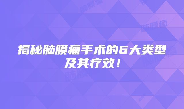 揭秘脑膜瘤手术的6大类型及其疗效！