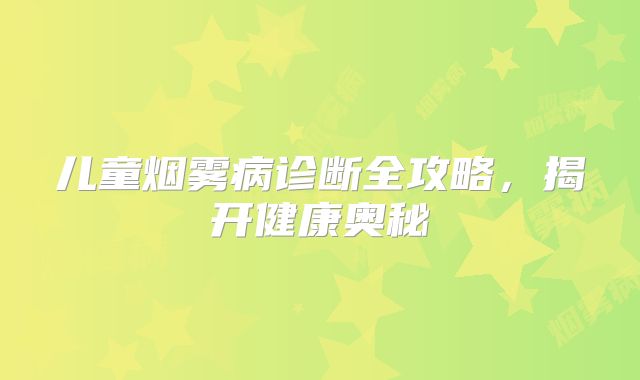 儿童烟雾病诊断全攻略，揭开健康奥秘