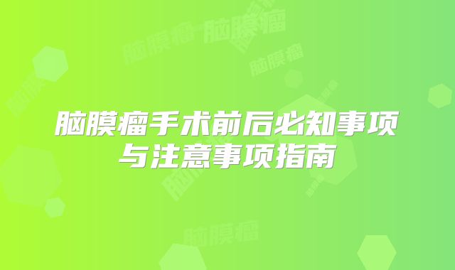 脑膜瘤手术前后必知事项与注意事项指南