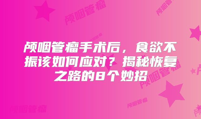 颅咽管瘤手术后，食欲不振该如何应对？揭秘恢复之路的8个妙招