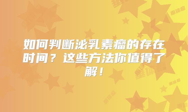 如何判断泌乳素瘤的存在时间？这些方法你值得了解！