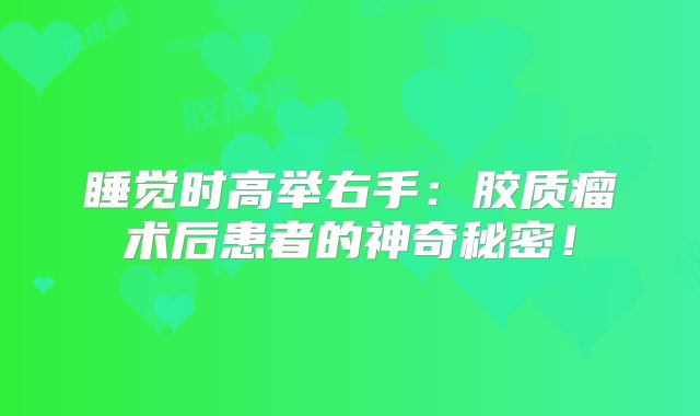 睡觉时高举右手：胶质瘤术后患者的神奇秘密！