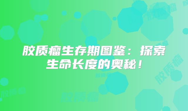 胶质瘤生存期图鉴：探索生命长度的奥秘！