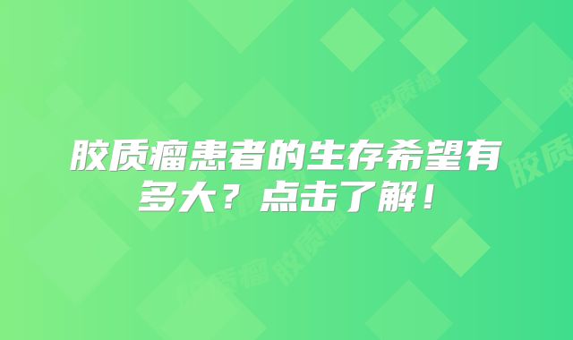 胶质瘤患者的生存希望有多大？点击了解！
