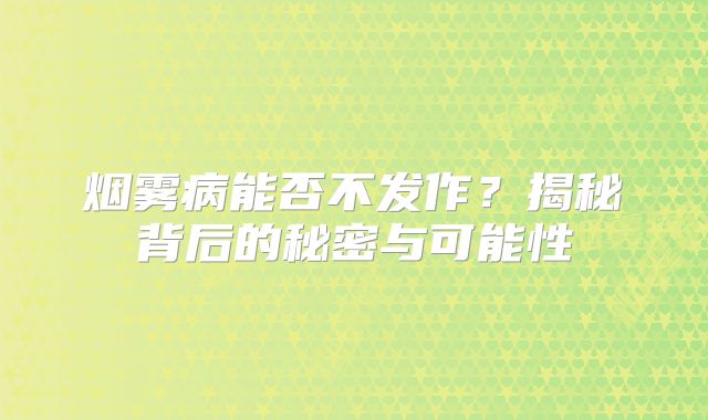 烟雾病能否不发作？揭秘背后的秘密与可能性