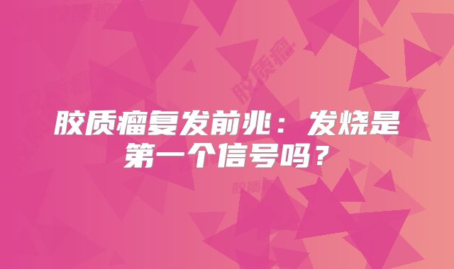 胶质瘤复发前兆：发烧是第一个信号吗？
