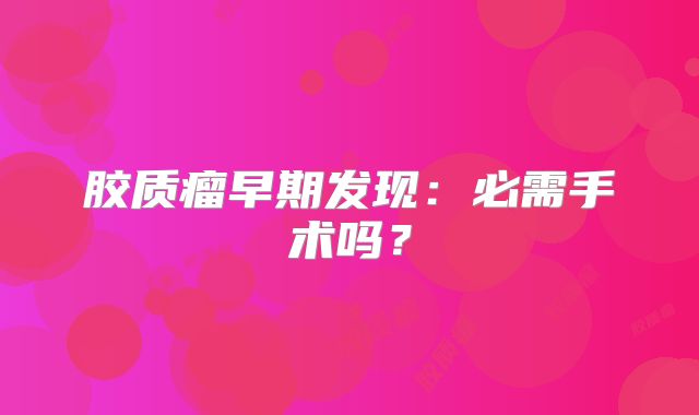 胶质瘤早期发现：必需手术吗？