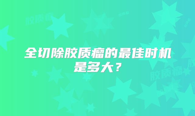 全切除胶质瘤的最佳时机是多大？
