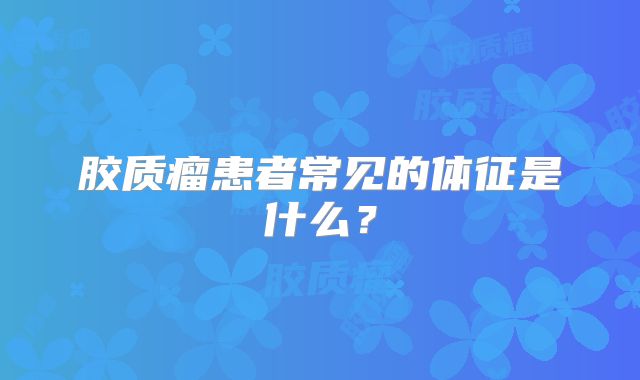胶质瘤患者常见的体征是什么？