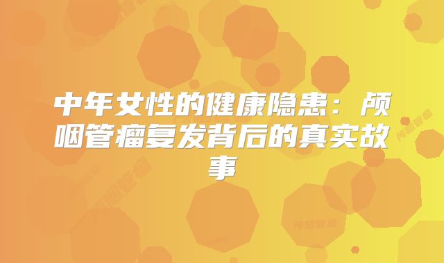 中年女性的健康隐患：颅咽管瘤复发背后的真实故事