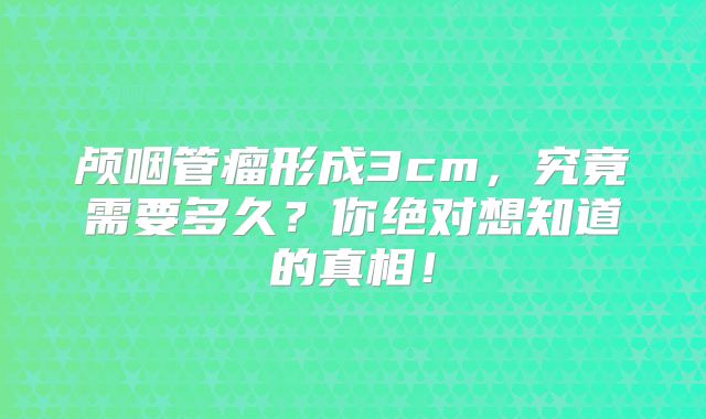 颅咽管瘤形成3cm，究竟需要多久？你绝对想知道的真相！