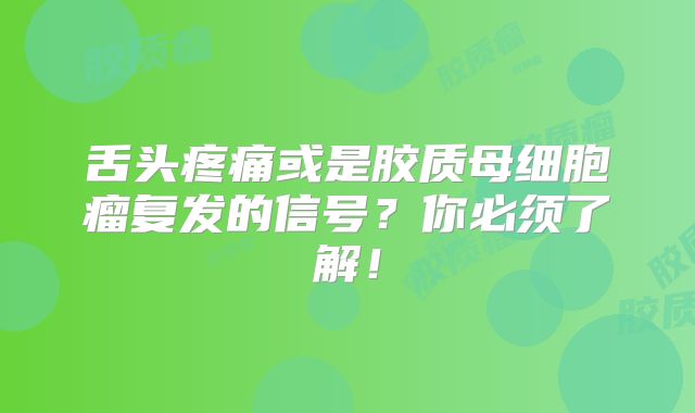 舌头疼痛或是胶质母细胞瘤复发的信号？你必须了解！