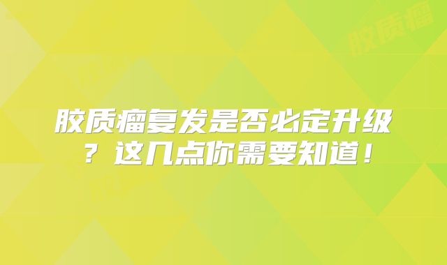 胶质瘤复发是否必定升级？这几点你需要知道！