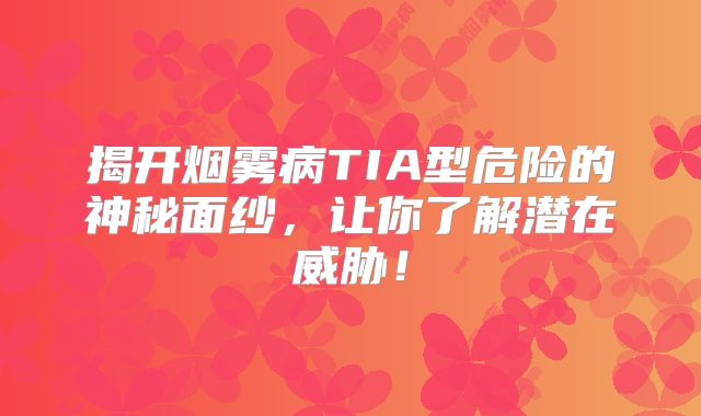 揭开烟雾病TIA型危险的神秘面纱，让你了解潜在威胁！