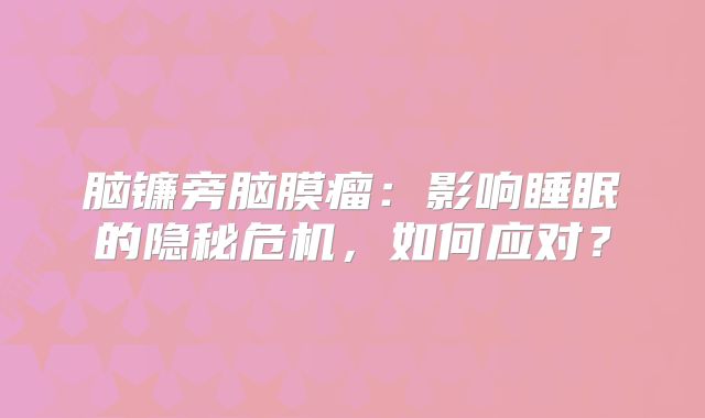 脑镰旁脑膜瘤：影响睡眠的隐秘危机，如何应对？