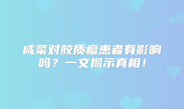 咸菜对胶质瘤患者有影响吗？一文揭示真相！