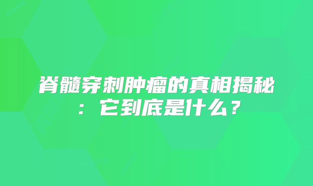 脊髓穿刺肿瘤的真相揭秘：它到底是什么？