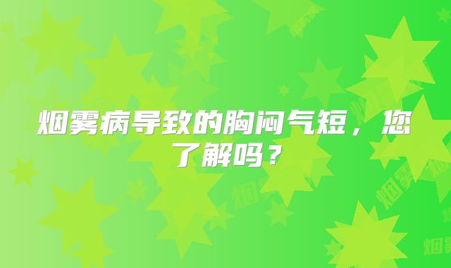 烟雾病导致的胸闷气短，您了解吗？