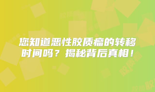 您知道恶性胶质瘤的转移时间吗？揭秘背后真相！