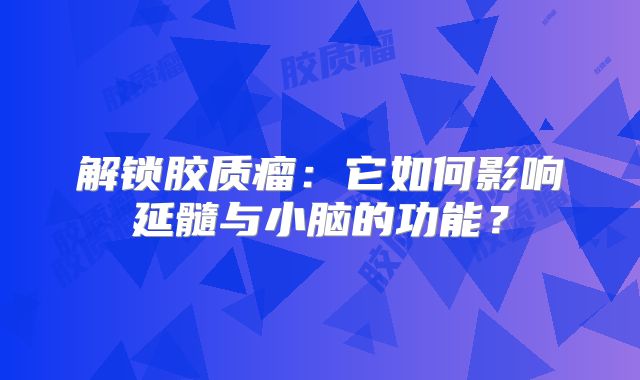 解锁胶质瘤：它如何影响延髓与小脑的功能？