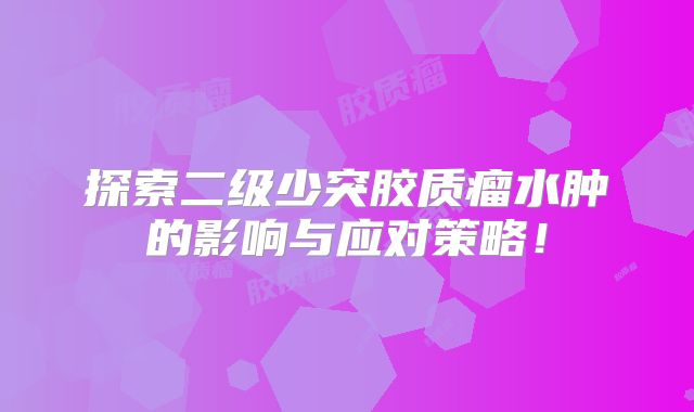探索二级少突胶质瘤水肿的影响与应对策略！