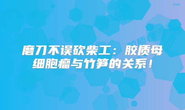 磨刀不误砍柴工：胶质母细胞瘤与竹笋的关系！