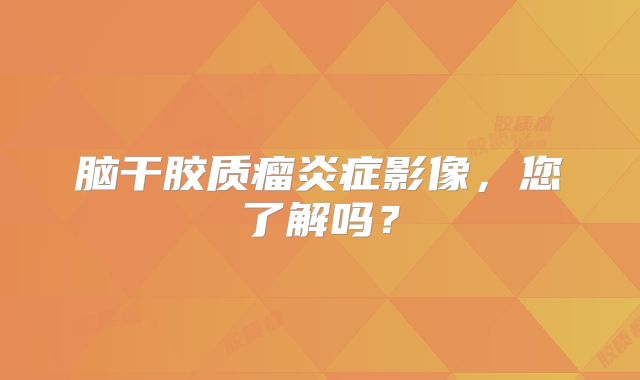 脑干胶质瘤炎症影像，您了解吗？