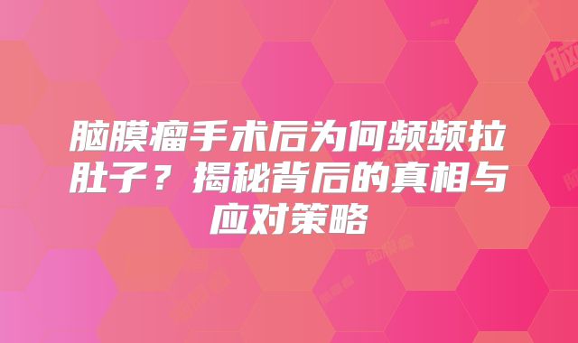 脑膜瘤手术后为何频频拉肚子？揭秘背后的真相与应对策略