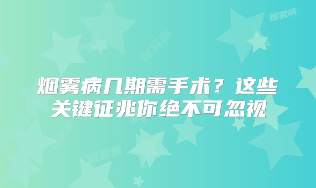 烟雾病几期需手术？这些关键征兆你绝不可忽视