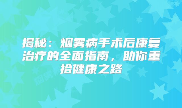 揭秘：烟雾病手术后康复治疗的全面指南，助你重拾健康之路
