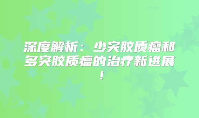 深度解析：少突胶质瘤和多突胶质瘤的治疗新进展！