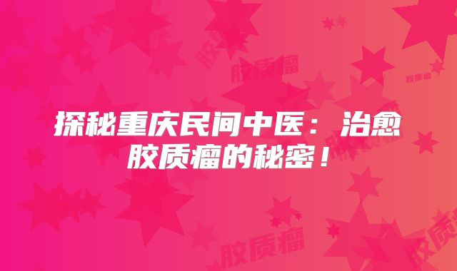 探秘重庆民间中医：治愈胶质瘤的秘密！