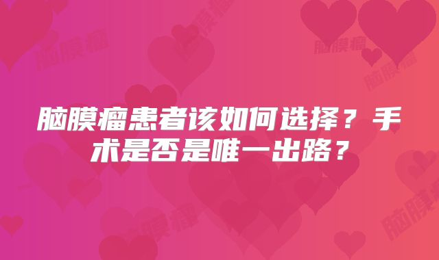 脑膜瘤患者该如何选择？手术是否是唯一出路？