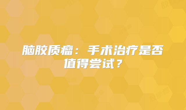 脑胶质瘤：手术治疗是否值得尝试？