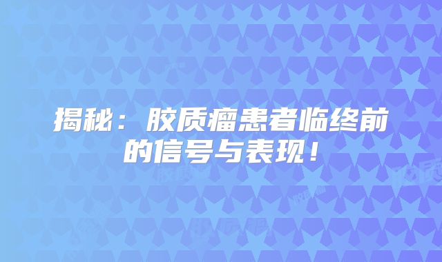 揭秘：胶质瘤患者临终前的信号与表现！