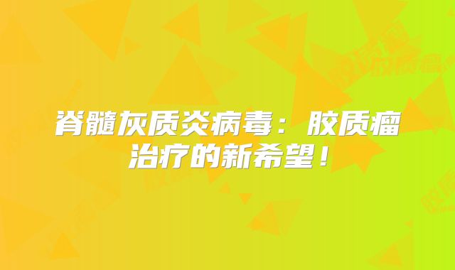脊髓灰质炎病毒：胶质瘤治疗的新希望！