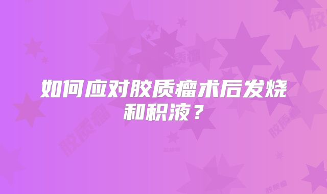 如何应对胶质瘤术后发烧和积液？