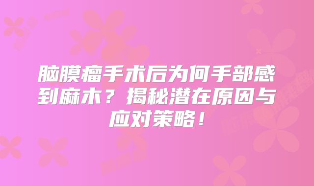 脑膜瘤手术后为何手部感到麻木？揭秘潜在原因与应对策略！