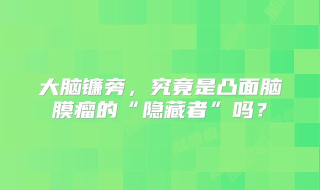 大脑镰旁，究竟是凸面脑膜瘤的“隐藏者”吗？