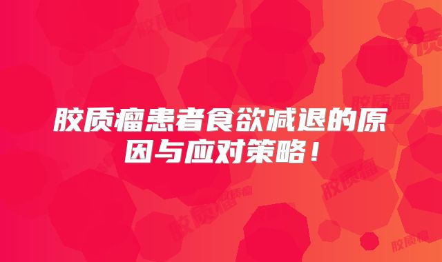 胶质瘤患者食欲减退的原因与应对策略！