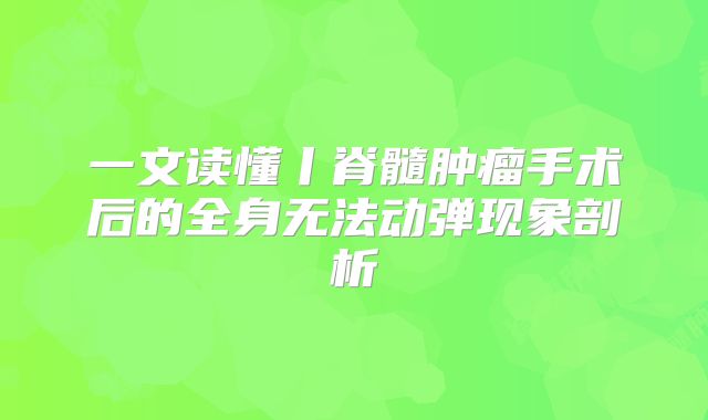 一文读懂丨脊髓肿瘤手术后的全身无法动弹现象剖析
