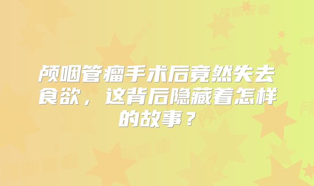 颅咽管瘤手术后竟然失去食欲，这背后隐藏着怎样的故事？