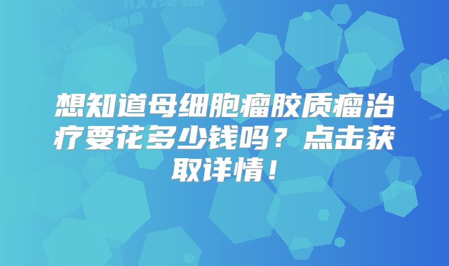 想知道母细胞瘤胶质瘤治疗要花多少钱吗？点击获取详情！
