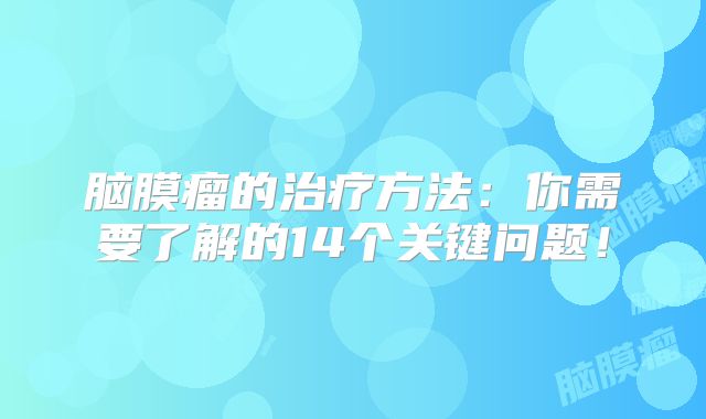 脑膜瘤的治疗方法：你需要了解的14个关键问题！